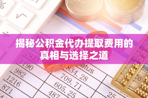 都安揭秘公积金代办提取费用的真相与选择之道