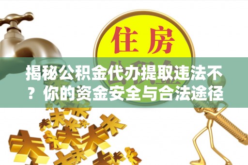 都安揭秘公积金代办提取违法不？你的资金安全与合法途径解析