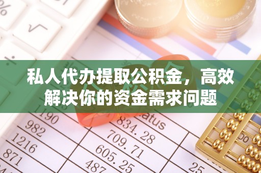 都安私人代办提取公积金，高效解决你的资金需求问题