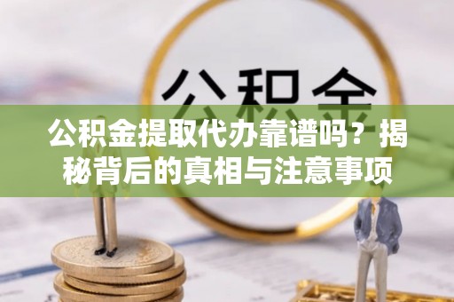 都安公积金提取代办靠谱吗？揭秘背后的真相与注意事项