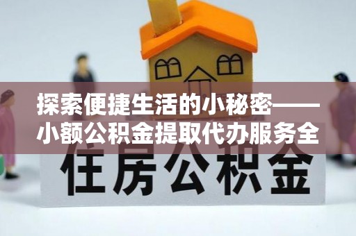 都安探索便捷生活的小秘密——小额公积金提取代办服务全解析
