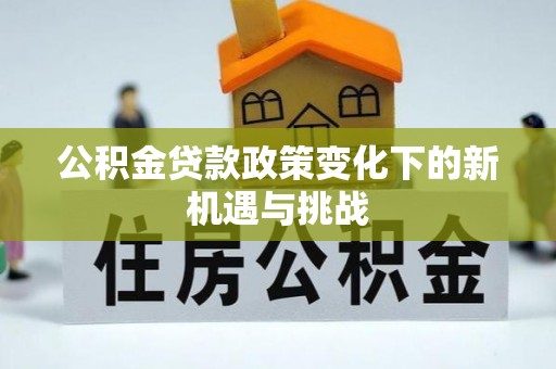 都安公积金贷款政策变化下的新机遇与挑战
