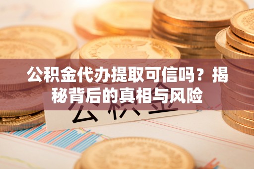 都安公积金代办提取可信吗？揭秘背后的真相与风险