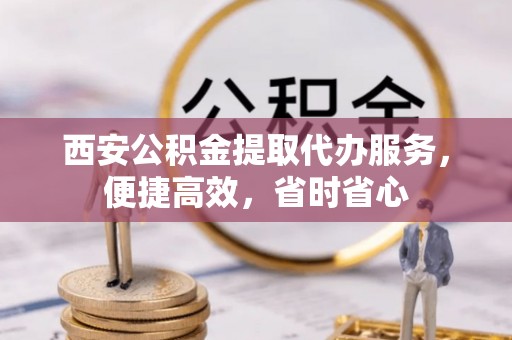 都安西安公积金提取代办服务，便捷高效，省时省心