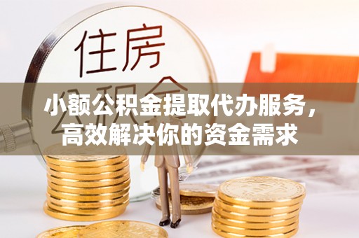 都安小额公积金提取代办服务，高效解决你的资金需求