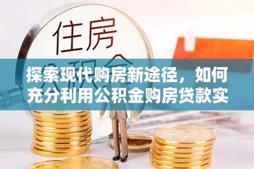 都安探索现代购房新途径，如何充分利用公积金购房贷款实现置业梦想
