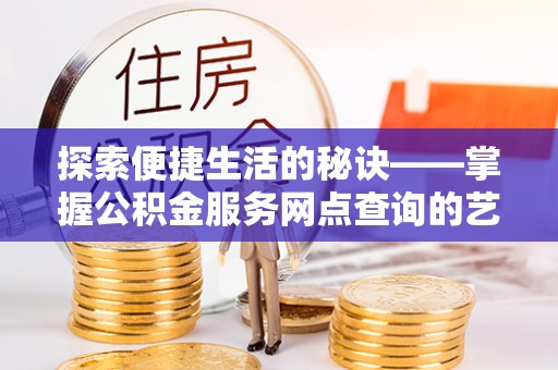 都安探索便捷生活的秘诀——掌握公积金服务网点查询的艺术