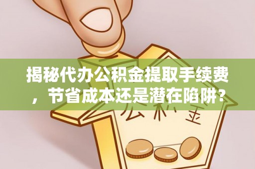 都安揭秘代办公积金提取手续费，节省成本还是潜在陷阱？