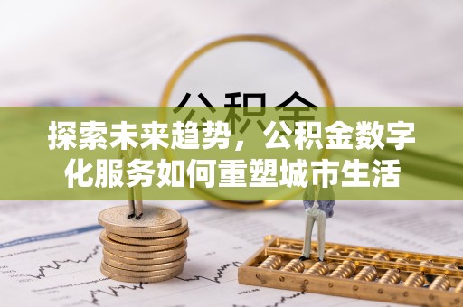 都安探索未来趋势，公积金数字化服务如何重塑城市生活