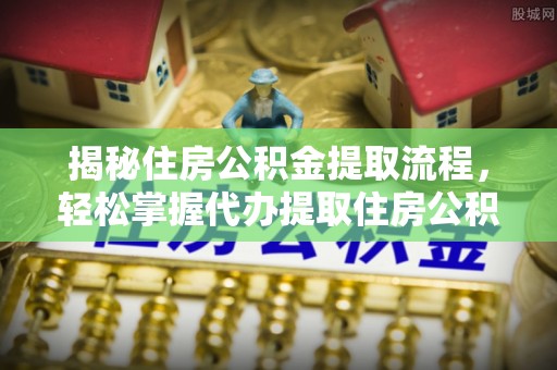 都安揭秘住房公积金提取流程，轻松掌握代办提取住房公积金技巧