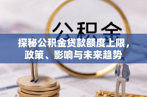 都安探秘公积金贷款额度上限，政策、影响与未来趋势