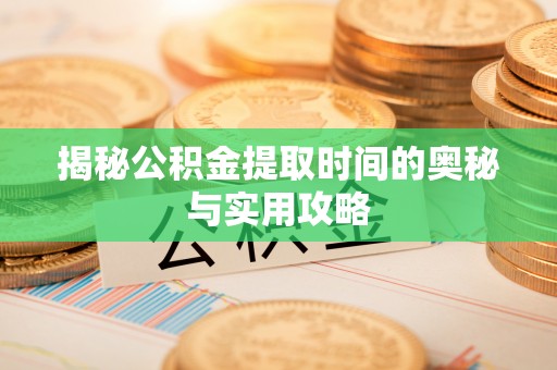 都安揭秘公积金提取时间的奥秘与实用攻略