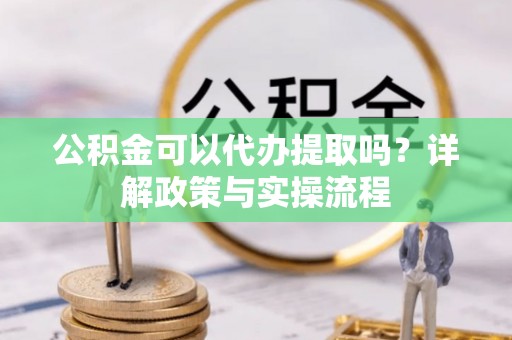 都安公积金可以代办提取吗？详解政策与实操流程