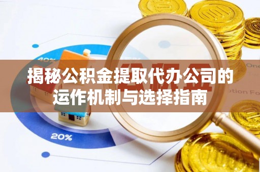 都安揭秘公积金提取代办公司的运作机制与选择指南