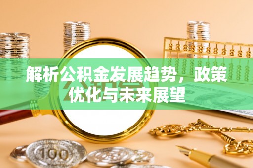 都安解析公积金发展趋势，政策优化与未来展望