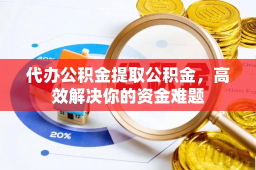 都安代办公积金提取公积金，高效解决你的资金难题