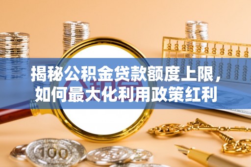 都安揭秘公积金贷款额度上限，如何最大化利用政策红利