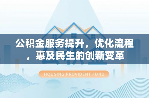 都安公积金服务提升，优化流程，惠及民生的创新变革