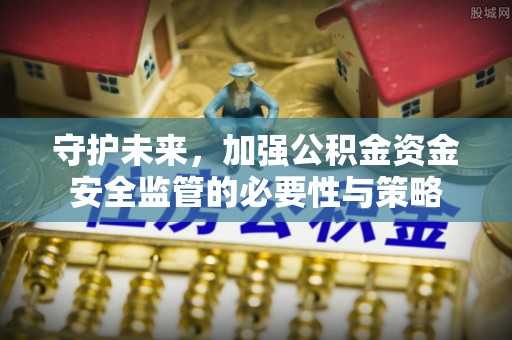 都安守护未来，加强公积金资金安全监管的必要性与策略