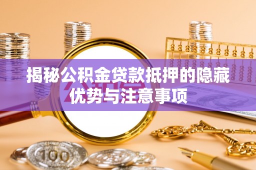 都安揭秘公积金贷款抵押的隐藏优势与注意事项