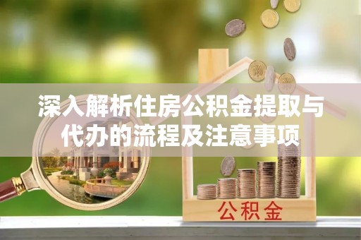 都安深入解析住房公积金提取与代办的流程及注意事项