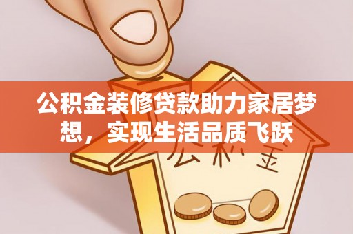 都安公积金装修贷款助力家居梦想，实现生活品质飞跃