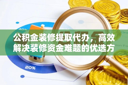 都安公积金装修提取代办，高效解决装修资金难题的优选方案