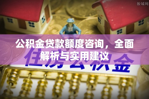 都安公积金贷款额度咨询，全面解析与实用建议