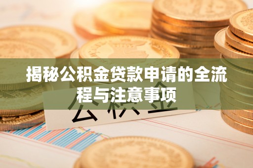 都安揭秘公积金贷款申请的全流程与注意事项