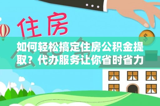 都安如何轻松搞定住房公积金提取？代办服务让你省时省力