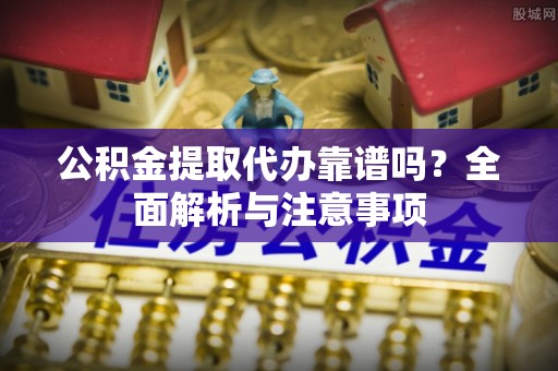都安公积金提取代办靠谱吗？全面解析与注意事项