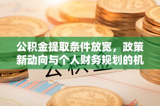 都安公积金提取条件放宽，政策新动向与个人财务规划的机遇