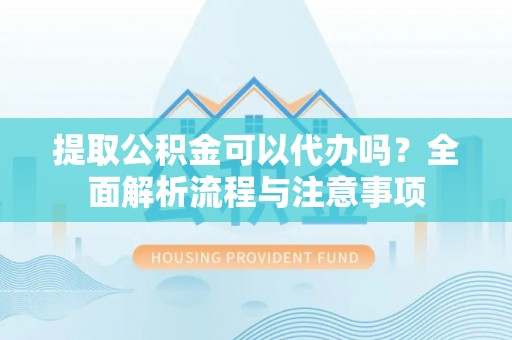 都安提取公积金可以代办吗？全面解析流程与注意事项