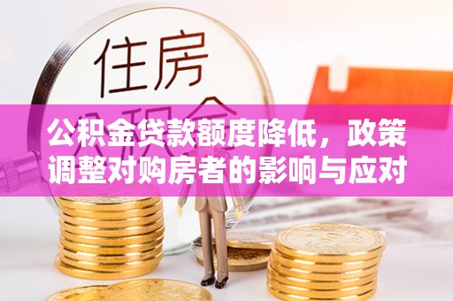 都安公积金贷款额度降低，政策调整对购房者的影响与应对策略