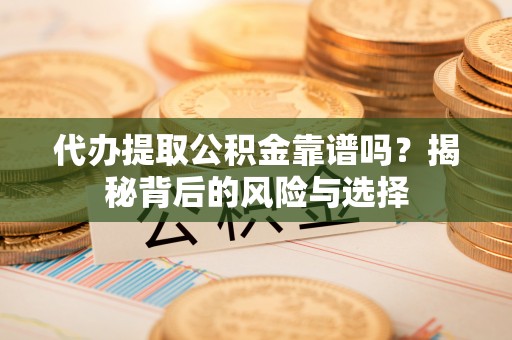都安代办提取公积金靠谱吗？揭秘背后的风险与选择