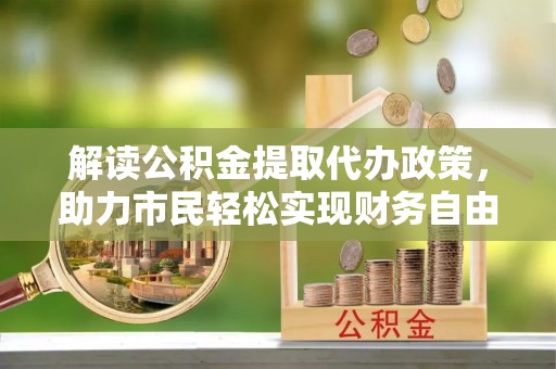 都安解读公积金提取代办政策，助力市民轻松实现财务自由
