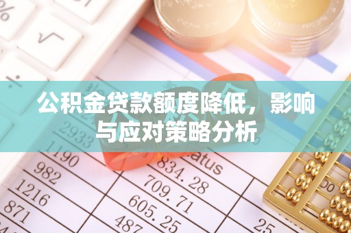 都安公积金贷款额度降低，影响与应对策略分析