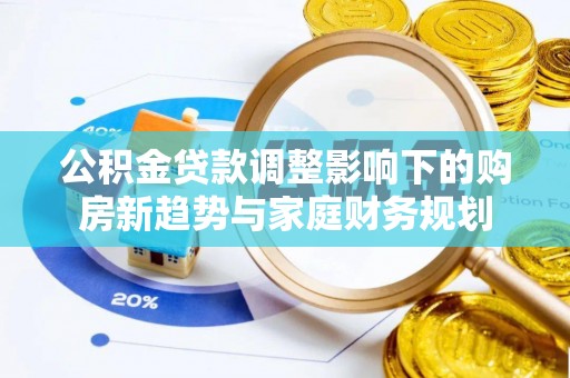 都安公积金贷款调整影响下的购房新趋势与家庭财务规划
