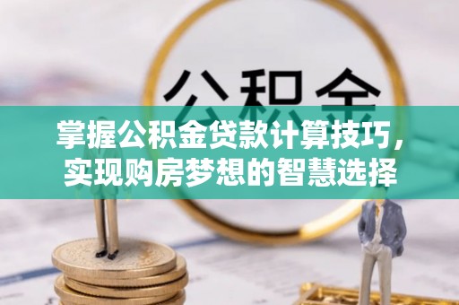 都安掌握公积金贷款计算技巧，实现购房梦想的智慧选择
