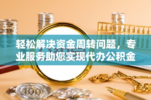 都安轻松解决资金周转问题，专业服务助您实现代办公积金提取