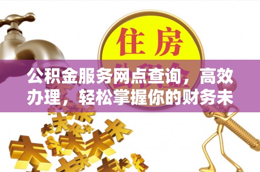 都安公积金服务网点查询，高效办理，轻松掌握你的财务未来