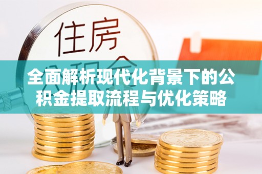 都安全面解析现代化背景下的公积金提取流程与优化策略