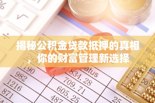 都安揭秘公积金贷款抵押的真相，你的财富管理新选择