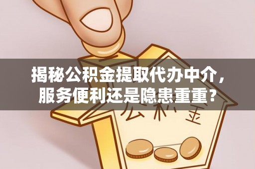 都安揭秘公积金提取代办中介，服务便利还是隐患重重？