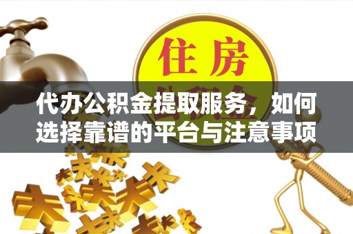 都安代办公积金提取服务，如何选择靠谱的平台与注意事项
