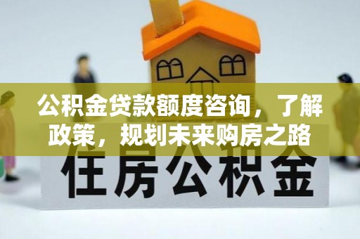 都安公积金贷款额度咨询，了解政策，规划未来购房之路