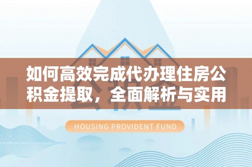 都安如何高效完成代办理住房公积金提取，全面解析与实用技巧