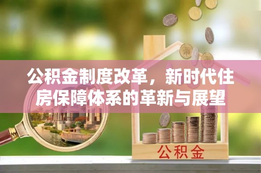 都安公积金制度改革，新时代住房保障体系的革新与展望
