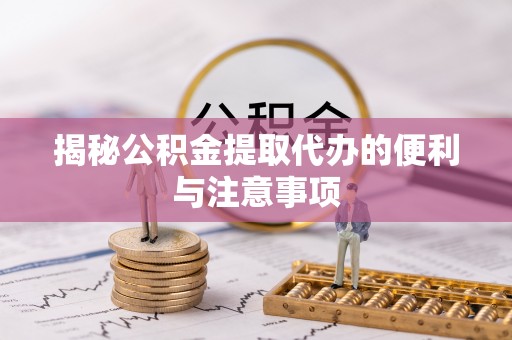 都安揭秘公积金提取代办的便利与注意事项