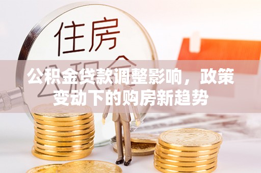 都安公积金贷款调整影响，政策变动下的购房新趋势